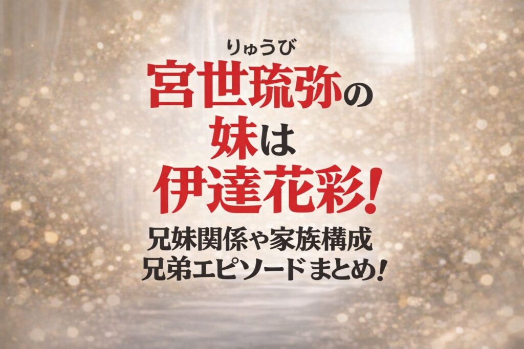 タイトル 宮世琉弥の妹は伊達花彩！兄妹関係や家族構成・兄弟エピソードまとめ！ イメージアイキャッチ画像
