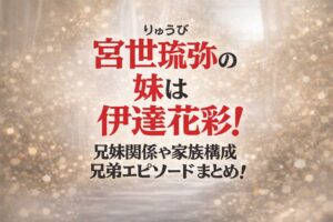 タイトル 宮世琉弥の妹は伊達花彩！兄妹関係や家族構成・兄弟エピソードまとめ！ イメージアイキャッチ画像