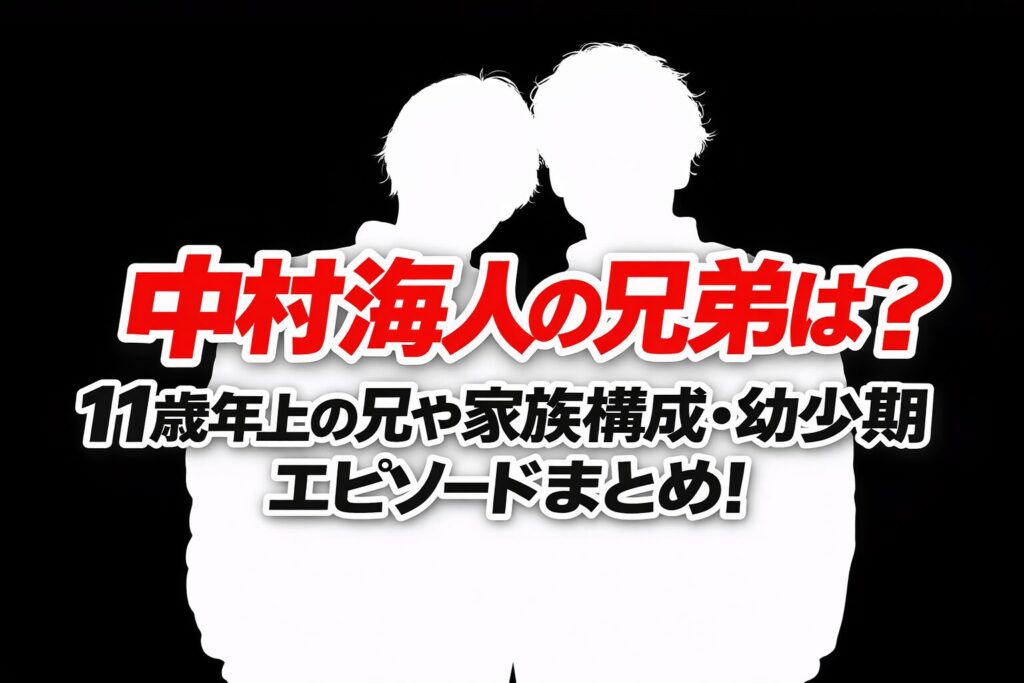 中村海人の兄弟は？11歳年上の兄や家族構成・幼少期エピソードまとめ！