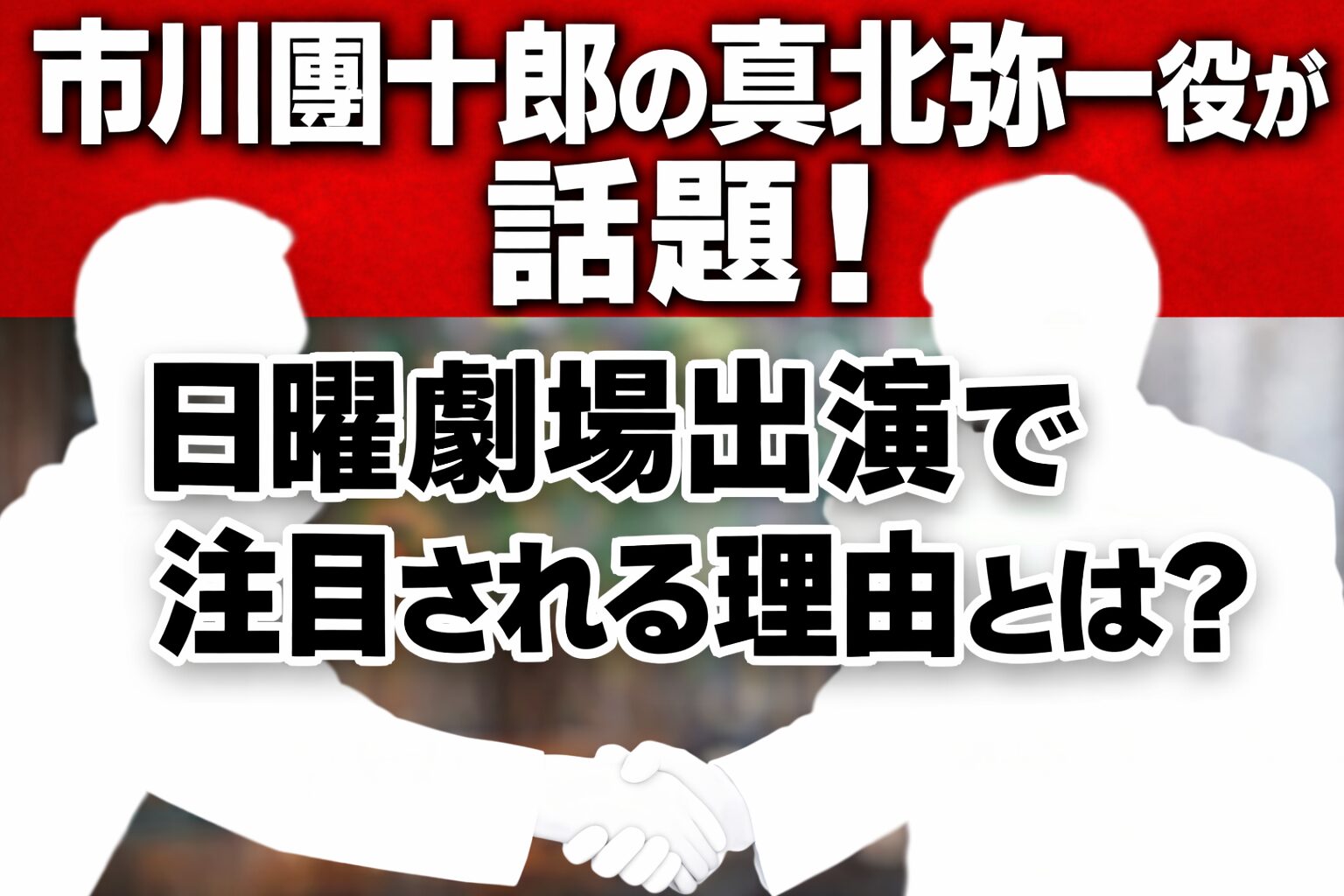 タイトル 市川團十郎の真北弥一役が話題!日曜劇場出演で注目される理由とは?イメージアイキャッチ画像