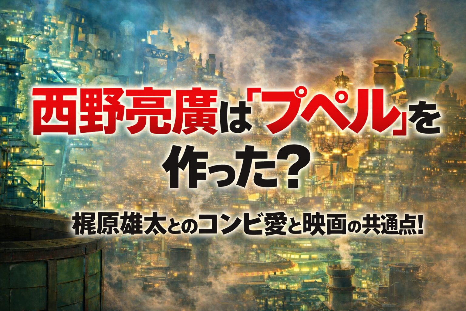 西野亮廣はなぜ『プペル』を作った?梶原とのコンビ愛と映画の共通点!