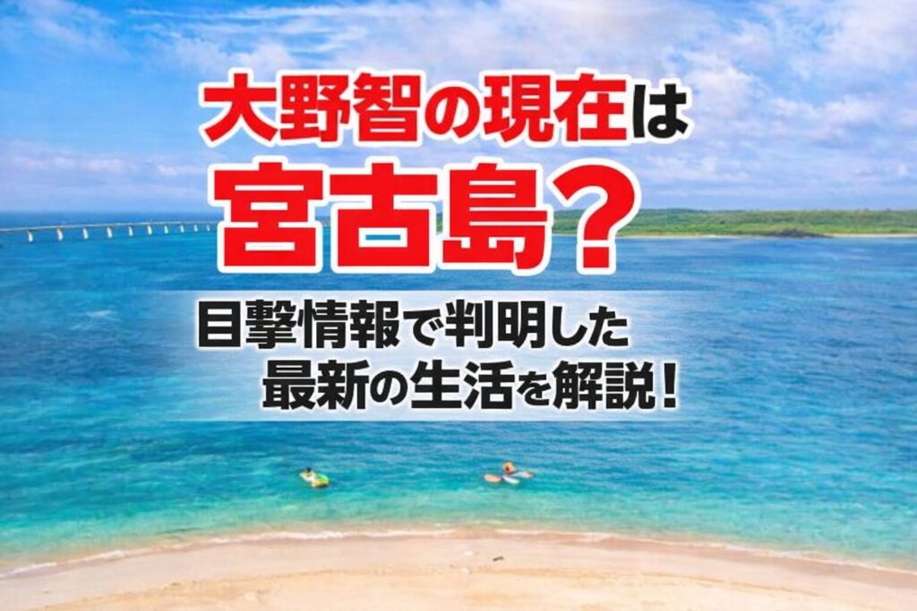 タイトル 大野智の現在は宮古島？目撃情報から判明した最新の生活を解説！イメージアイキャッチ画像