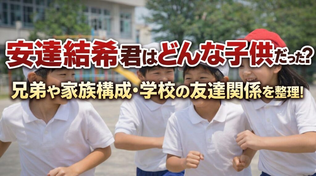 タイトル 安達結希君はどんな子供だった？兄弟や家族構成・学校の友達関係を整理！ イメージアイキャッチ画像