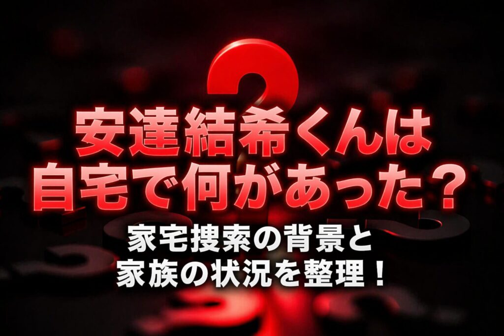 タイトル 安達結希くんは自宅で何があった？家宅捜索の背景と家族の状況を整理！イメージアイキャッチ画像