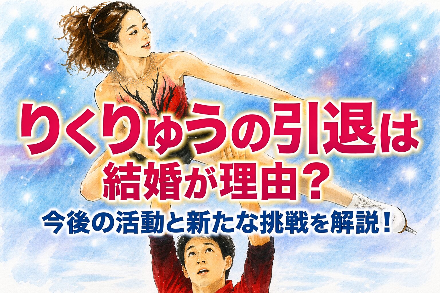 タイトル りくりゅう引退は結婚が理由？今後の活動と新たな挑戦を解説！ イメージアイキャッチ画像