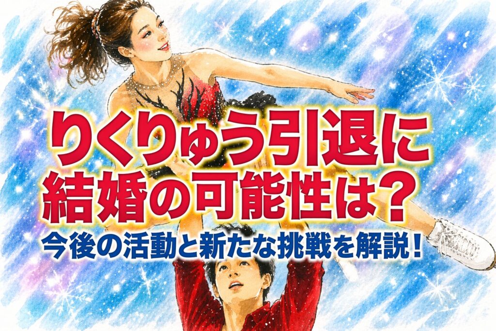 タイトル りくりゅう引退に結婚の可能性は？今後の活動と新たな挑戦を解説！ イメージアイキャッチ画像