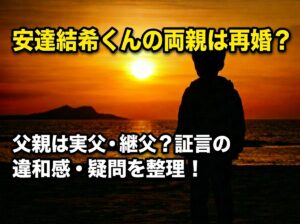 タイトル 安達結希くんの両親は再婚？父親は実父・継父？証言の違和感・疑問を整理！ イメージアイキャッチ画像