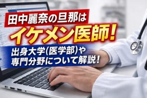 タイトル 田中麗奈の旦那はイケメン医師？出身大学(医学部)や専門分野について解説！
